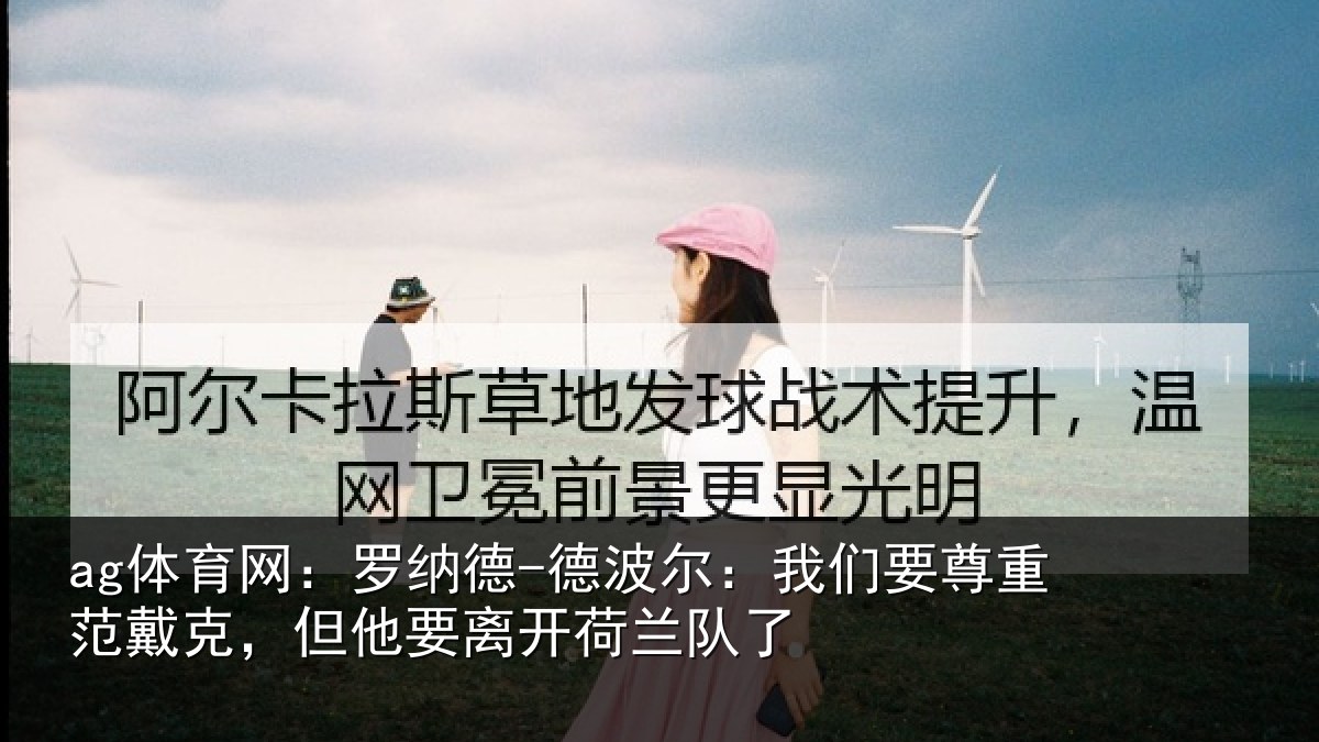 ag体育网：罗纳德-德波尔：我们要尊重范戴克，但他要离开荷兰队了