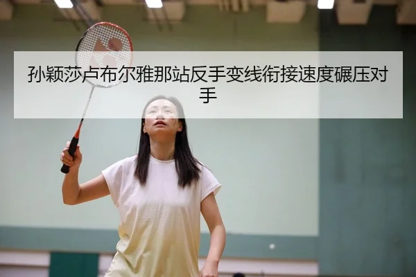 孙颖莎卢布尔雅那站反手变线衔接速度碾压对手