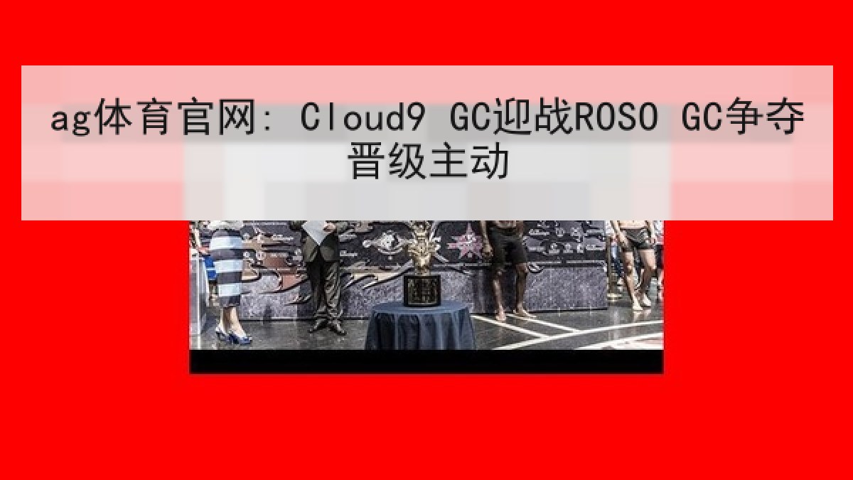 ag体育官网: Cloud9 GC迎战ROSO GC争夺晋级主动