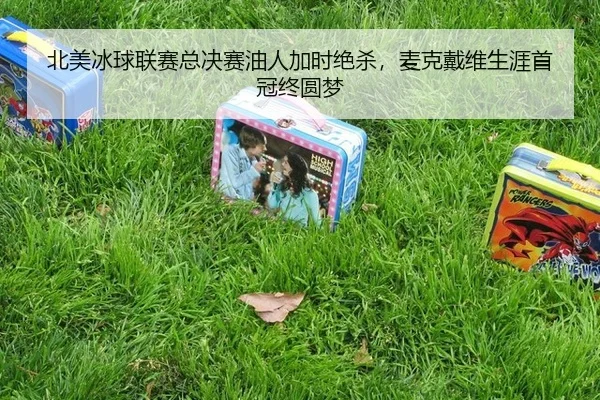 北美冰球联赛总决赛油人加时绝杀，麦克戴维生涯首冠终圆梦