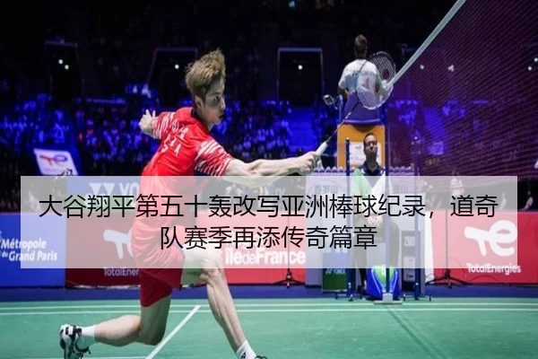 大谷翔平第五十轰改写亚洲棒球纪录，道奇队赛季再添传奇篇章