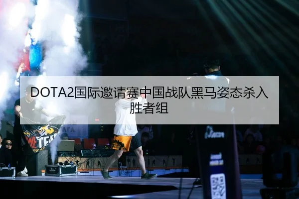 DOTA2国际邀请赛中国战队黑马姿态杀入胜者组