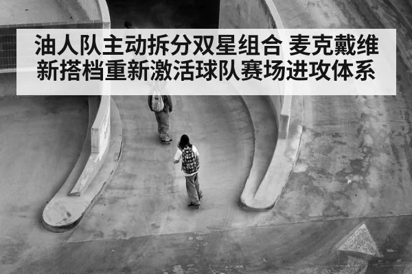 油人队主动拆分双星组合 麦克戴维新搭档重新激活球队赛场进攻体系