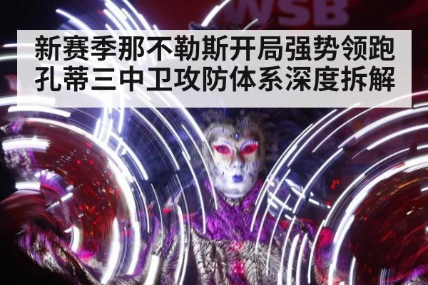 新赛季那不勒斯开局强势领跑 孔蒂三中卫攻防体系深度拆解