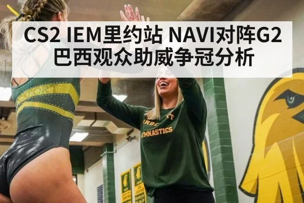 CS2 IEM里约站 NAVI对阵G2 巴西观众助威争冠分析