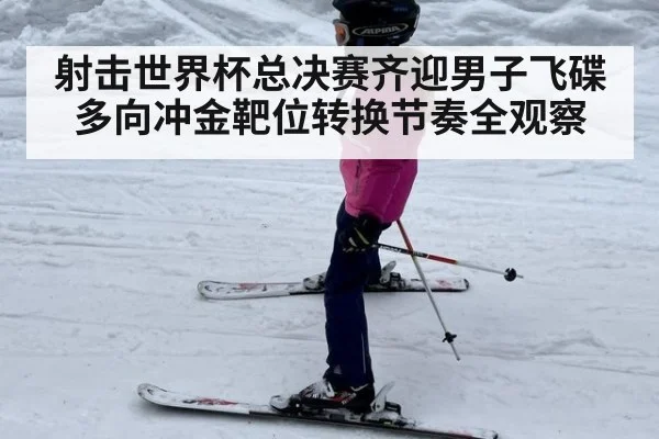 射击世界杯总决赛齐迎男子飞碟多向冲金靶位转换节奏全观察